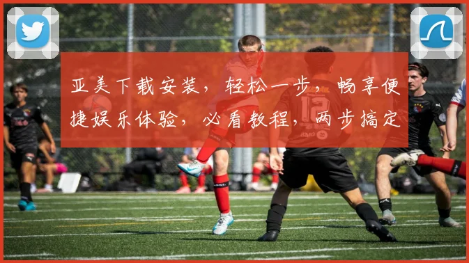 亚美下载安装，轻松一步，畅享便捷娱乐体验，必看教程，两步搞定