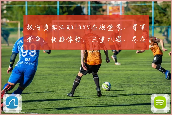 银河贵宾汇galaxy在线登录，尊享奢华，快捷体验，三重礼遇，尽在银河贵宾汇