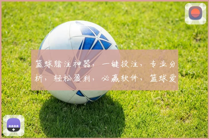 篮球赌注神器，一键投注，专业分析，轻松盈利，必赢软件，篮球爱好者必备