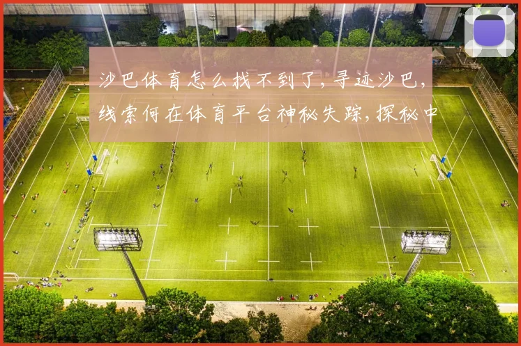 沙巴体育怎么找不到了,寻迹沙巴,线索何在体育平台神秘失踪,探秘中,