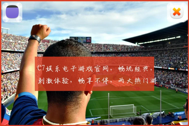 C7娱乐电子游戏官网，畅玩经典，刺激体验，畅享不停，两大热门游戏，不容错过