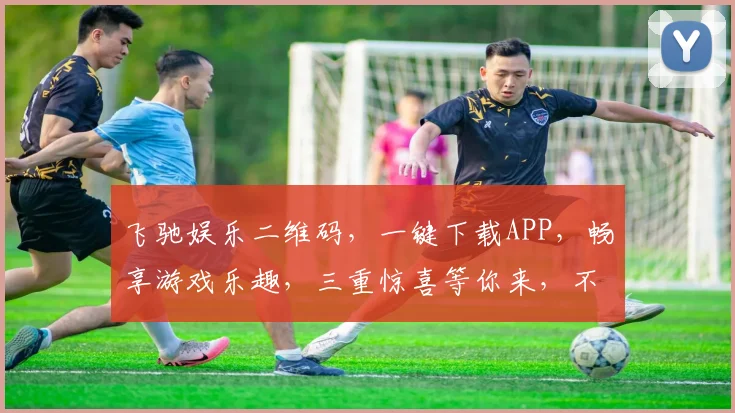 飞驰娱乐二维码，一键下载APP，畅享游戏乐趣，三重惊喜等你来，不容错过